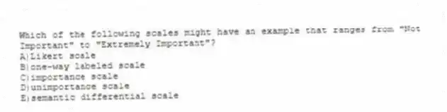 Which of the following scales might have an example that ranges from "Not Important" to "Extremely Important"?
A)Likert scale
B)one-way labeled scale
C)importance scale
D)unimportance scale
E)semantic differential scale