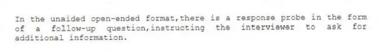 In the unaided open-ended format,there is a response probe in the form of a follow-up question,instructing the interviewer to ask for additional information.