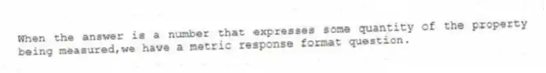 When the answer is a number that expresses some quantity of the property being measured,we have a metric response format question.