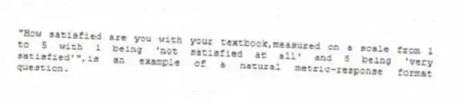 "How satisfied are you with your textbook,measured on a scale from 1 to 5 with 1 being 'not satisfied at all' and 5 being 'very satisfied'",is an example of a natural metric-response format question.