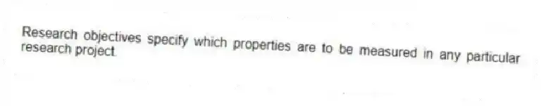 Research objectives specify which properties are to be measured in any particular research project.