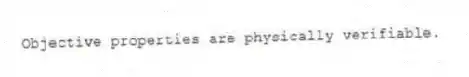 Objective properties are physically verifiable.