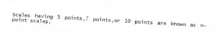 Scales having 5 points,7 points,or 10 points are known as n-point scales.