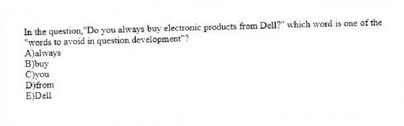 In the question,"Do you always buy electronic products from Dell?" which word is one of the "words to avoid in question development"?
A)always
B)buy
C)you
D)from
E)Dell