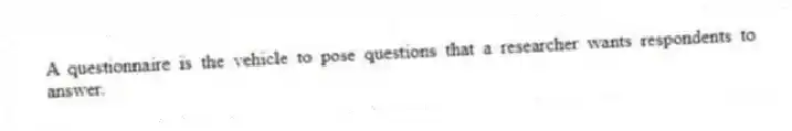 A questionnaire is the vehicle to pose questions that a researcher wants respondents to answer.
