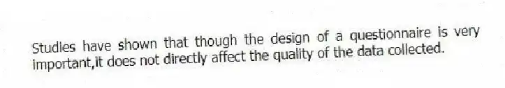 Studies have shown that though the design of a questionnaire is very important,it does not directly affect the quality of the data collected.