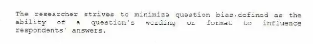 The researcher strives to minimize question bias,defined as the ability of a question's wording or format to influence respondents' answers.
