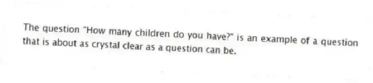 The question "How many children do you have?" is an example of a question that is about as crystal clear as a question can be.