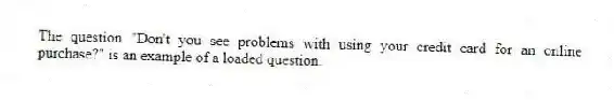 The question "Don't you see problems with using your credit card for an online purchase?" is an example of a loaded question.