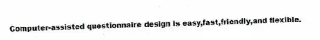 Computer-assisted questionnaire design is easy,fast,friendly,and flexible.