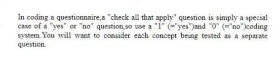 In coding a questionnaire,a "check all that apply" question is simply a special case of a "yes" or "no" question,so use a "1" (="yes")and "0" (="no")coding system.You will want to consider each concept being tested as a separate question.