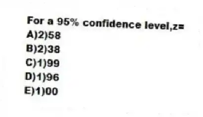 For a 95% confidence level,z=
A)2)58
B)2)38
C)1)99
D)1)96
E)1)00