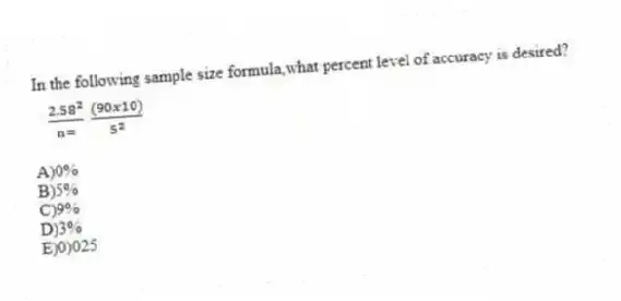 In the following sample size formula,what percent level of accuracy is desired?
A)0%
B)5%
C)9%
D)3%
E)0)025