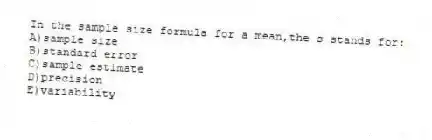 In the sample size formula for a mean,the s stands for:
A)sample size
B)standard error
C)sample estimate
D)precision
E)variability