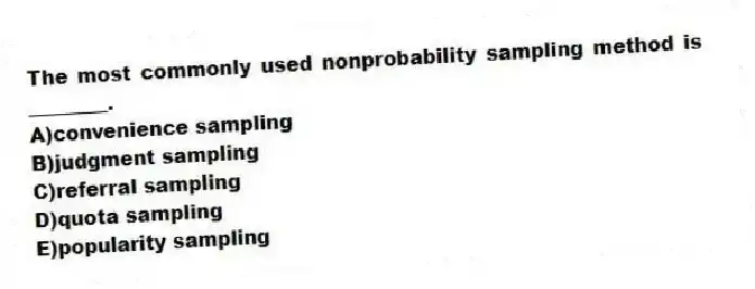The most commonly used nonprobability sampling method is ________.
A)convenience sampling
B)judgment sampling
C)referral sampling
D)quota sampling
E)popularity sampling