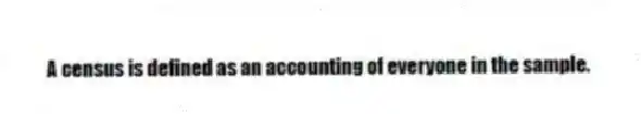 A census is defined as an accounting of everyone in the sample.