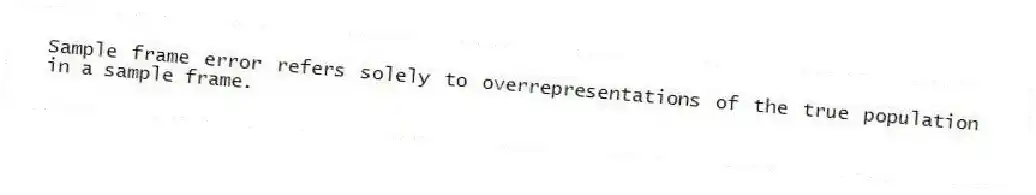 Sample frame error refers solely to overrepresentations of the true population in a sample frame.