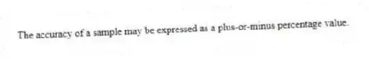 The accuracy of a sample may be expressed as a plus-or-minus percentage value.