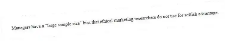 Managers have a "large sample size" bias that ethical marketing researchers do not use for selfish advantage.