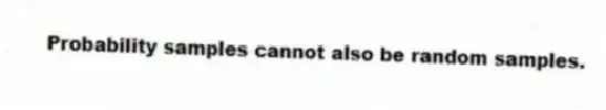 Probability samples cannot also be random samples.
