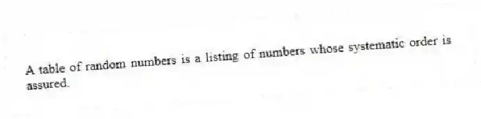 A table of random numbers is a listing of numbers whose systematic order is assured.