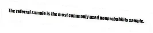 The referral sample is the most commonly used nonprobability sample.