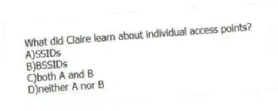 What did Claire learn about individual access points?
A)SSIDs
B)BSSIDs
C)both A and B
D)neither A nor B