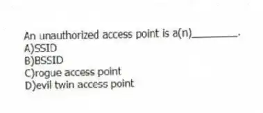 An unauthorized access point is a(n)________.
A)SSID
B)BSSID
C)rogue access point
D)evil twin access point