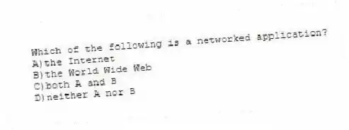 Which of the following is a networked application?
A)the Internet
B)the World Wide Web
C)both A and B
D)neither A nor B
