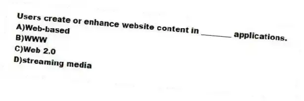 Users create or enhance website content in ________ applications.
A)Web-based
B)WWW
C)Web 2.0
D)streaming media