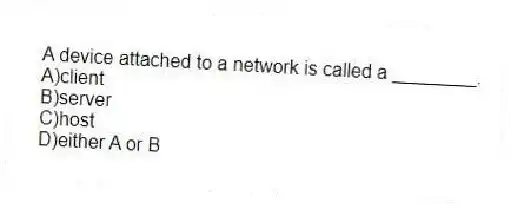 A device attached to a network is called a ________.
A)client
B)server
C)host
D)either A or B