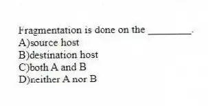 Fragmentation is done on the ________.
A)source host
B)destination host
C)both A and B
D)neither A nor B