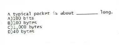 A typical packet is about ________ long.
A)100 bits
B)100 bytes
C)1,000 bytes
D)40 bytes