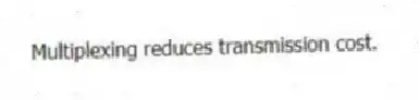 Multiplexing reduces transmission cost.