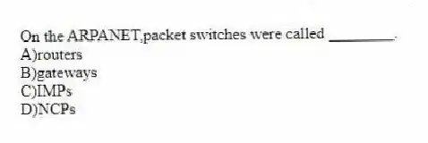 On the ARPANET,packet switches were called ________.
A)routers
B)gateways
C)IMPs
D)NCPs