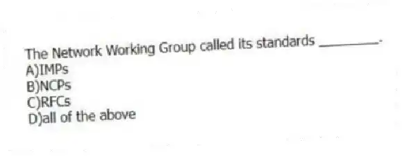 The Network Working Group called its standards ________.
A)IMPs
B)NCPs
C)RFCs
D)all of the above