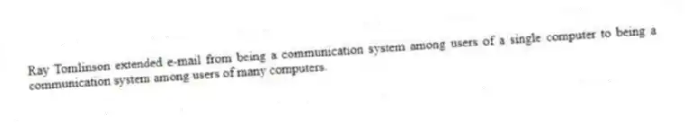 Ray Tomlinson extended e-mail from being a communication system among users of a single computer to being a communication system among users of many computers.