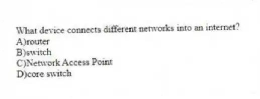 What device connects different networks into an internet?
A)router
B)switch
C)Network Access Point
D)core switch