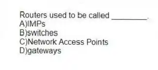 Routers used to be called ________.
A)IMPs
B)switches
C)Network Access Points
D)gateways