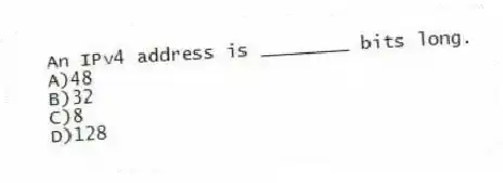 An IPv4 address is ________ bits long.
A)48
B)32
C)8
D)128