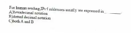For human reading,IPv4 addresses usually are expressed in ________.
A)hexadecimal notation
B)dotted decimal notation
C)both A and B