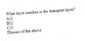 What layer number is the transport layer?
A)1
B)2
C)3
D)none of the above