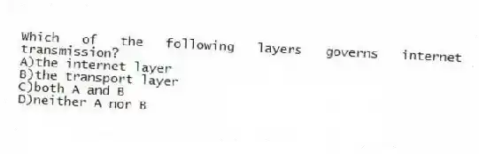 Which of the following layers governs internet transmission?
A)the internet layer
B)the transport layer
C)both A and B
D)neither A nor B