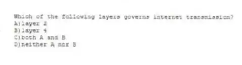 Which of the following layers governs internet transmission?
A)layer 2
B)layer 4
C)both A and B
D)neither A nor B