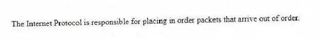 The Internet Protocol is responsible for placing in order packets that arrive out of order.