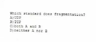 Which standard does fragmentation?
A)UDP
B)TCP
C)both A and B
D)neither A nor B