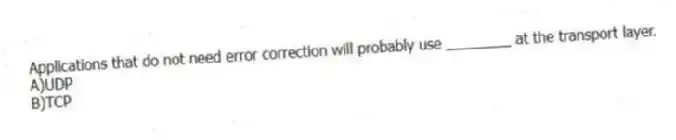 Applications that do not need error correction will probably use ________ at the transport layer.
A)UDP
B)TCP