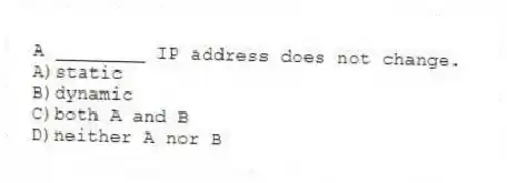 A ________ IP address does not change.
A)static
B)dynamic
C)both A and B
D)neither A nor B