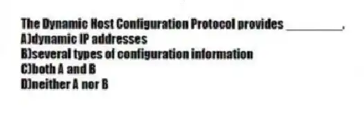 The Dynamic Host Configuration Protocol provides ________.
A)dynamic IP addresses
B)several types of configuration information
C)both A and B
D)neither A nor B