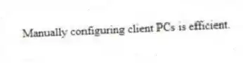 Manually configuring client PCs is efficient.